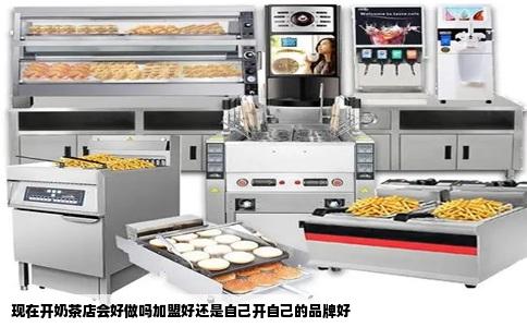 现在开奶茶店会好做吗加盟好还是自己开自己的品牌好
