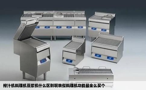 榨汁机料理机豆浆机什么区别啊貌似料理机功能最全么买个