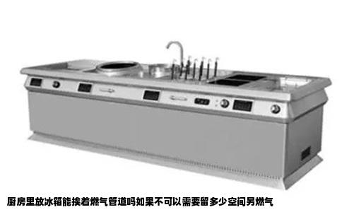 厨房里放冰箱能挨着燃气管道吗如果不可以需要留多少空间另燃气