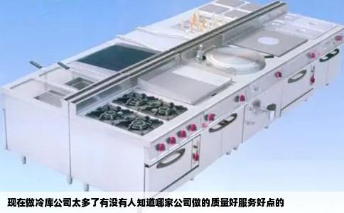 现在做冷库公司太多了有没有人知道哪家公司做的质量好服务好点的