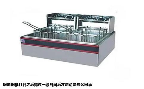 吸油烟机打开之后得过一段时间后才启动是怎么回事