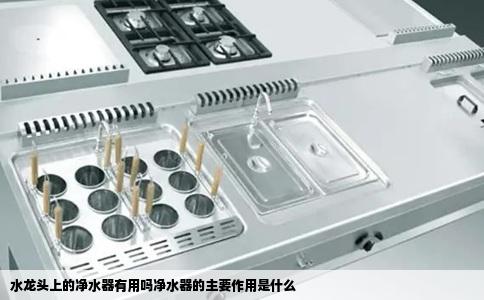 水龙头上的净水器有用吗净水器的主要作用是什么