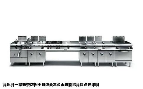我想开一家奶茶店但不知道要怎么弄谁能给我指点迷津啊