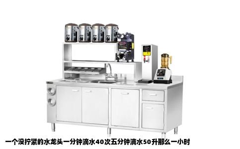 一个没拧紧的水龙头一分钟滴水40次五分钟滴水50升那么一小时