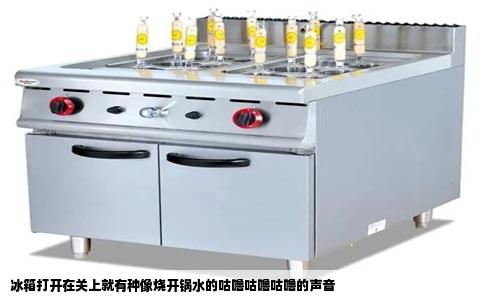 冰箱打开在关上就有种像烧开锅水的咕噜咕噜咕噜的声音
