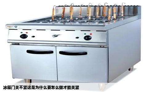 冰箱门关不紧这是为什么要怎么做才能关紧