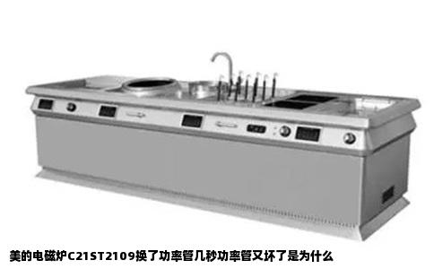 美的电磁炉C21ST2109换了功率管几秒功率管又坏了是为什么