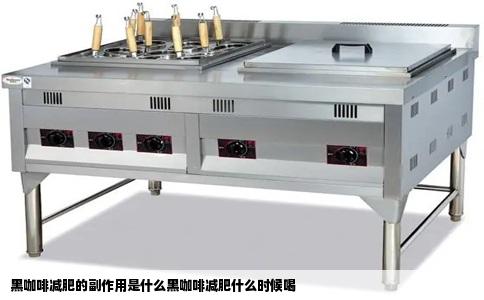 黑咖啡减肥的副作用是什么黑咖啡减肥什么时候喝