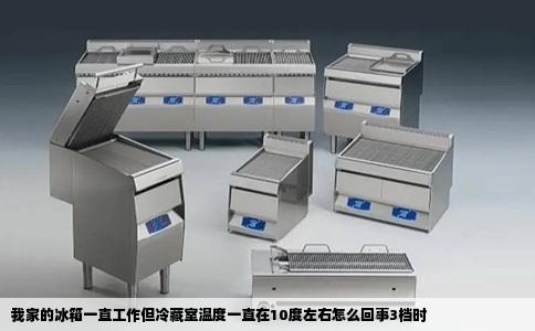我家的冰箱一直工作但冷藏室温度一直在10度左右怎么回事3档时