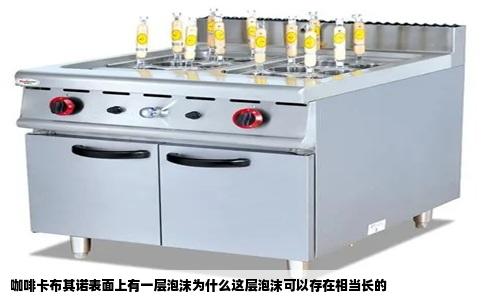 咖啡卡布其诺表面上有一层泡沫为什么这层泡沫可以存在相当长的