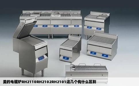 美的电磁炉RH2110RH2102RH2101这几个有什么区别