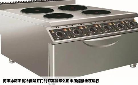 海尔冰箱不制冷但是开门时灯亮是怎么回事压缩机也在运行