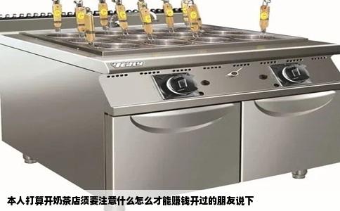 本人打算开奶茶店须要注意什么怎么才能赚钱开过的朋友说下