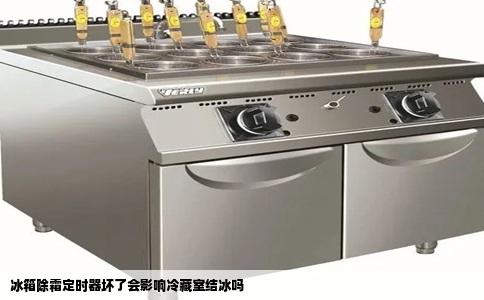 冰箱除霜定时器坏了会影响冷藏室结冰吗