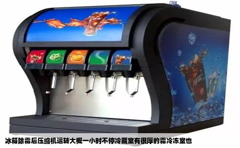 冰箱除霜后压缩机运转大概一小时不停冷藏室有很厚的霜冷冻室也