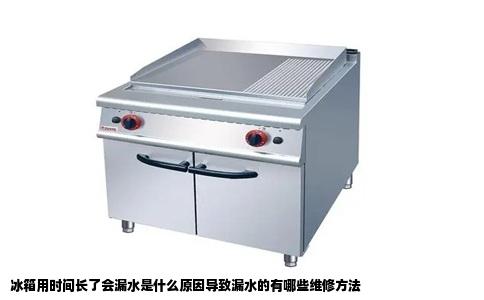 冰箱用时间长了会漏水是什么原因导致漏水的有哪些维修方法