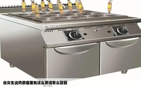 当女生说奶茶哪里有这么贵该怎么回复