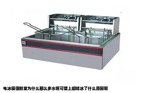 电冰箱保鲜室为什么那么多水啊可壁上却结冰了什么原因啊