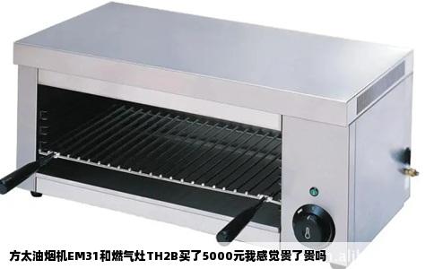 方太油烟机EM31和燃气灶TH2B买了5000元我感觉贵了贵吗