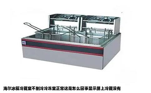 海尔冰箱冷藏室不制冷冷冻室正常这是怎么回事显示屏上冷藏没有