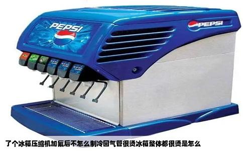 了个冰箱压缩机加氟后不怎么制冷回气管很烫冰箱整体都很烫是怎么