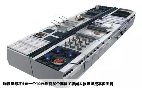 吗汉堡都才5元一个10元都能买个套餐了求问大伙汉堡成本多少钱