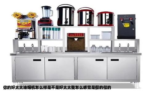 你的好太太油烟机怎么样是不是好太太我怎么感觉是假的似的