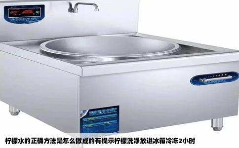 柠檬水的正确方法是怎么做成的有提示柠檬洗净放进冰箱冷冻2小时