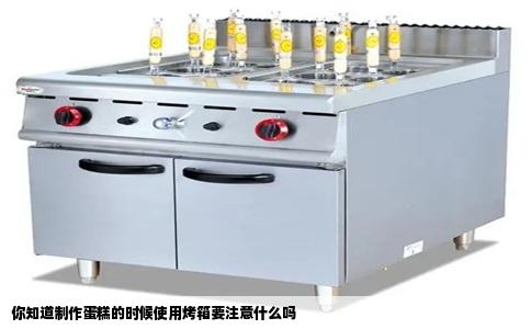 你知道制作蛋糕的时候使用烤箱要注意什么吗