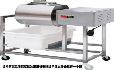 请问有哪位朋友买过冰淇淋机器啥牌子质量好些推荐一个呀