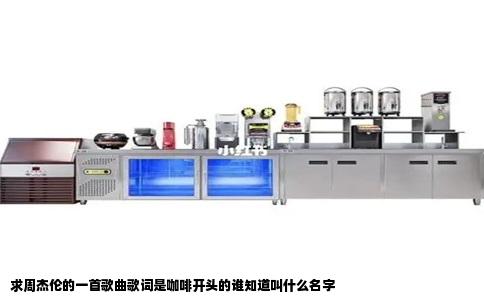 求周杰伦的一首歌曲歌词是咖啡开头的谁知道叫什么名字