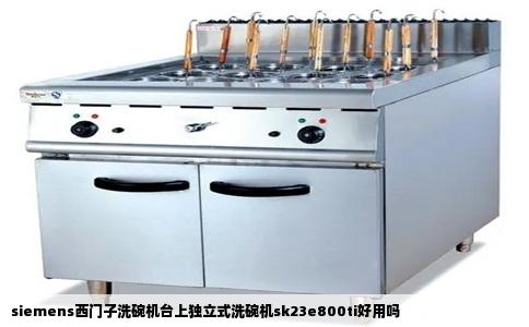 siemens西门子洗碗机台上独立式洗碗机sk23e800ti好用吗