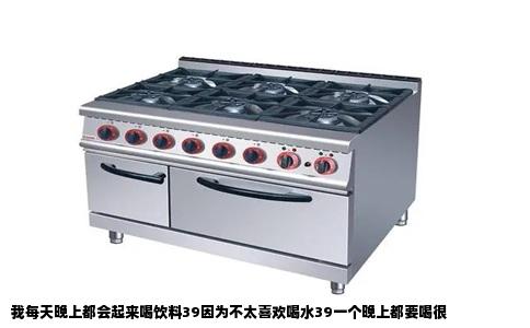 我每天晚上都会起来喝饮料39因为不太喜欢喝水39一个晚上都要喝很