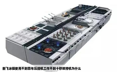 新飞冰箱使用不到四年压缩机工作不到十秒就停机为什么