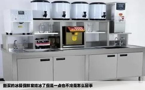 新买的冰箱保鲜室结冰了但是一点也不冷是怎么回事