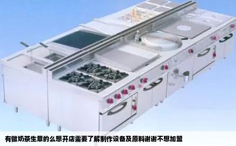 有做奶茶生意的么想开店需要了解制作设备及原料谢谢不想加盟