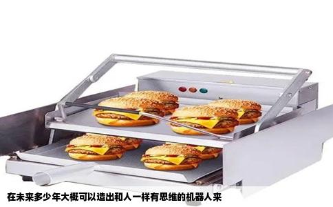 在未来多少年大概可以造出和人一样有思维的机器人来