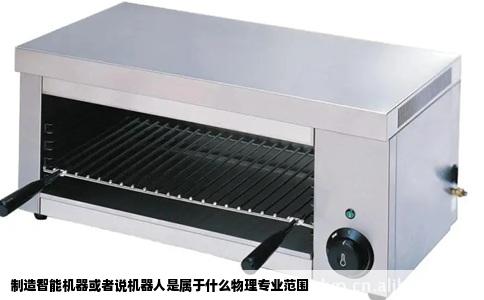 制造智能机器或者说机器人是属于什么物理专业范围
