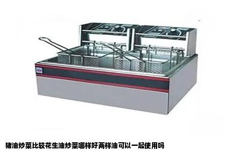 猪油炒菜比较花生油炒菜哪样好两样油可以一起使用吗